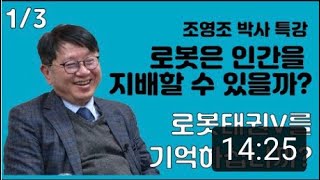 조영조 박사 특강( 1⁄3)   로봇은 인간을 지배할 수 있을까?  로봇태권V를 기억하십니까?