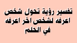 تفسير رؤية تحول شخص اعرفه لشخص اخر اعرفه في الحلم