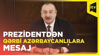 Prezident: Gün gələcək Qərbi azərbaycanlılar tarixi diyarımız olan Qərbi Azərbaycana qayıdacaqlar