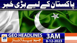 Geo Headlines 3 AM | Big news for Pakistan | 8th Dec 2023