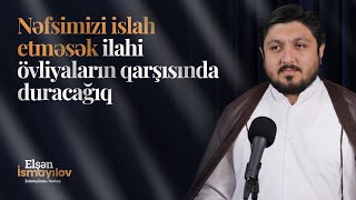 Nəfsimizi islah etməsək ilahi övliyaların qarşısında duracağıq - Elşən İsmayılov