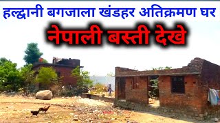 Haldwani Yaha Dekhe Atikarman | हल्द्वानी बन भूमि पर नेपाली बस्ती अतिक्रमण की जद मे |