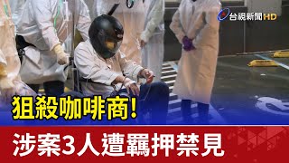 狙殺咖啡商! 幕後操盤角頭等3人遭羈押禁見