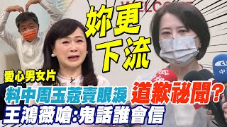 王鴻薇料中周玉蔻暴哭老招 狠嗆道歉祕聞鬼話誰信｜民進黨心急\