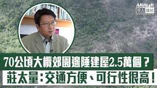 【短片】【「梁策」有得做】70公頃大欖郊野公園邊陲建屋「梁策」公布細節及圖紙 莊太量：可行性很高！可住約七萬人、規模等於半個馬鞍山、交通方便