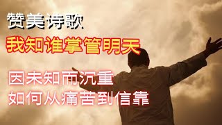 《我知谁掌管明天》因未知而沉重 如何从痛苦到信靠 将忧虑卸给神 信靠主的突破#信仰 #赞美诗歌 #信心