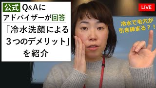 「洗顔の最後に冷水を使うと、毛穴対策になる？」にアドバイザーが回答します！冷水洗顔には3つのデメリットがありますので注意！