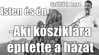 Szólláth Imre -Isten és én (Aki kősziklára építette a házát)