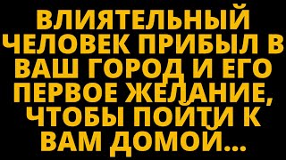 Влиятельный человек прибыл в ваш город и его первое желание, чтобы пойти к вам домой...