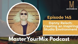 Master Your Mix Podcast: EP 145: Danny Reisch: Creating an Inspiring Studio Environment