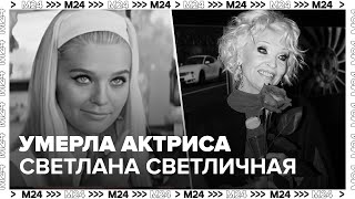 Умерла актриса Светлана Светличная на 85-м году жизни - Москва 24