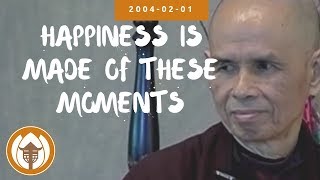 Happiness is Made of These Moments | Dharma Talk by Thich Nhat Hanh, 2004 02 01