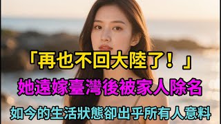 「再也不回大陸了！」她遠嫁臺灣後被家人除名，如今的生活狀態卻出乎所有人意料