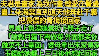 夫君是畫家 為我作畫總愛在鬢邊畫上朵海棠，直到這天他奔赴千裏 把喪偶的青梅接回家，見桌上魚湯嫌棄扔下筷子走了「請教月霜下再做菜 外面都說你做菜不上臺面」婆母拿出宋家傳家玉鐲給她戴上，三日後他想起回家