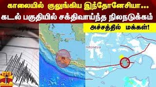 காலையில் குலுங்கிய இந்தோனேசியா... கடல் பகுதியில் சக்திவாய்ந்த நிலநடுக்கம்.. அச்சத்தில் மக்கள்!