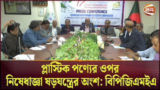 প্লাস্টিক পণ্যের ওপর নিষেধাজ্ঞা ষড়যন্ত্রের অংশ বিপিজিএমইএ | Channerl24