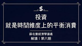 6/ 投資,就是時間維度上的平衡消費 | 解讀【薛兆豐經濟學講義】第六期