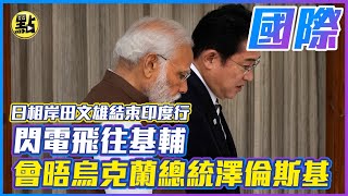 【點新聞】日相岸田文雄結束印度行　閃電飛往基輔 會晤烏克蘭總統澤倫斯基