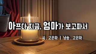 [시낭송] 아프다 지금, 엄마가 보고파서 / 시_고은하 / 낭송_고은하