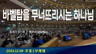 2024.12.08 주일예배 1부[바벨탑을 무너뜨리시는 하나님(창11:1-9)] 담임목사 백주석