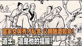 富家女與秀才私奔，父親酗酒如命！道士：這是他的福報！ ｜民間故事會