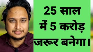 25 साल में 5 करोड़ जरूर बनेगा।