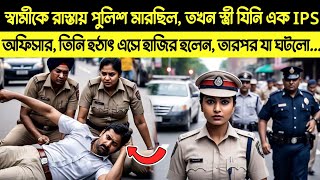 যখন পুলিশ রাস্তায় স্বামীকে মারছিল তখন হঠাৎ তার IPS অফিসার স্ত্রী সেখানে এসে উপস্থিত হল এবং তারপর..