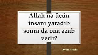 Allah insanı nə üçün yaradıb sonra da ona əzab verir? (Aydın Salehli)