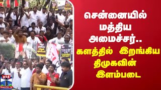 சென்னையில் மத்திய அமைச்சர்... களத்தில் இறங்கிய திமுகவின் இளம்படை