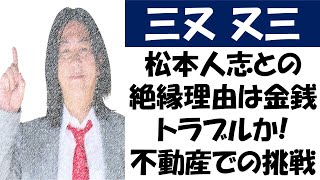 三又又三、松本人志との絶縁理由は金銭トラブルか。不動産での挑戦