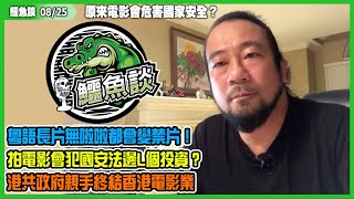 鱷魚談20210825\\原來電影會危害国家安全？李家超唔順超，粵語長片無啦啦都會回溯變禁片！電檢條例龍門任擺，拍電影分分鐘會犯國安法，搵邊L個投資？向全世界展示極權管治，港共政府親手終結香港電影業！