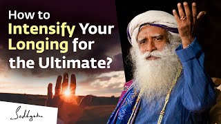 How to Intensify Your Longing for the Ultimate? | Sadhguru