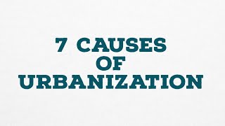 7 CAUSES OF URBANIZATION