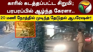 காரில் கடத்தப்பட்ட சிறுமி; பரபரப்பில் ஆழ்ந்த கேரளா..20 மணி நேரத்தில் முடிந்த தேடுதல் ஆபரேஷன்! | PTT