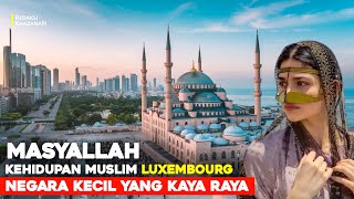 INILAH NEGERI TERKAYA DIDUNIA, BEGINILAH KEHIDUPAN UMAT MUSLIM DI LUXEMBOURG