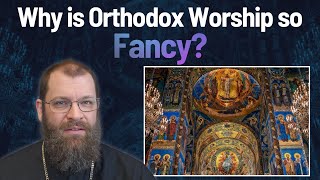 Why is Orthodox Worship so Fancy?