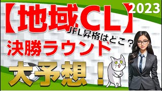 【地域CL2023】決勝ラウンド JFL昇格チームを予想！/ 全国地域サッカーチャンピオンズリーグ