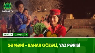 SƏMƏNİ - BAHAR GÖZƏLİ, YAZ PƏRİSİ