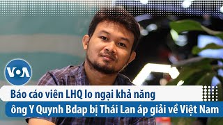 Báo cáo viên LHQ lo ngại khả năng ông Y Quynh Bdap bị Thái Lan áp giải về Việt Nam | VOA Tiếng Việt