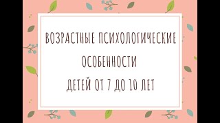 Возрастные особенности детей от 7 до 10 лет.