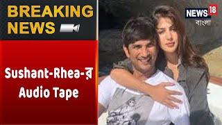 Exclusive : News18 Bangla-র হাতে Sushant-Rhea-র কথোপকথনের Audio Tape