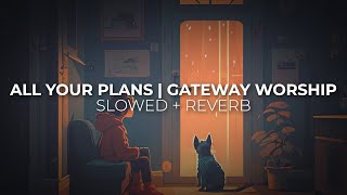 All Your Plans | Slowed + Reverb | Feat. Michael Bethany | Gateway Worship