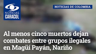 Al menos cinco muertos dejan combates entre grupos ilegales en Magüí Payán, Nariño