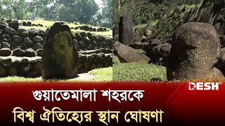 গুয়াতেমালা শহরকে বিশ্ব ঐতিহ্যের স্থান ঘোষণা | Guatemalan City | World News | Desh TV