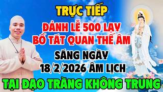 🔴Trực Tiếp: ĐẢNH LỄ 500 LẠY BỒ TÁT QUAN THẾ ÂM CÙNG CƯ SĨ HIỀN ĐỨC NGÀY 18.2.2026 ÂL