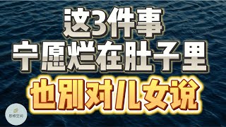 这3件事宁愿烂在肚子里，也别对儿女说，以免影响晚景 | 2023 | 思维空间 0505