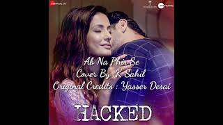 Ab Na Phir Se II Cover By K Sahil II Yasser Desai II Hacked II New Songs 2021