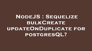 NodeJS : Sequelize bulkCreate updateOnDuplicate for postgresQL?