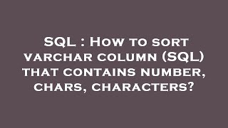 SQL : How to sort varchar column (SQL) that contains number, chars, characters?