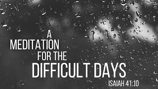 For the Difficult Days // A Guided Christian Meditation // Isaiah 41:10